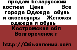 продам беларусский костюм › Цена ­ 500 - Все города Одежда, обувь и аксессуары » Женская одежда и обувь   . Костромская обл.,Волгореченск г.